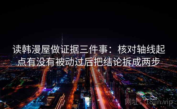 读韩漫屋做证据三件事:核对轴线起点有没有被动过后把结论拆成两步 读韩漫屋做证据三件事:核对轴线起点有没有被动过后把结论拆成两步