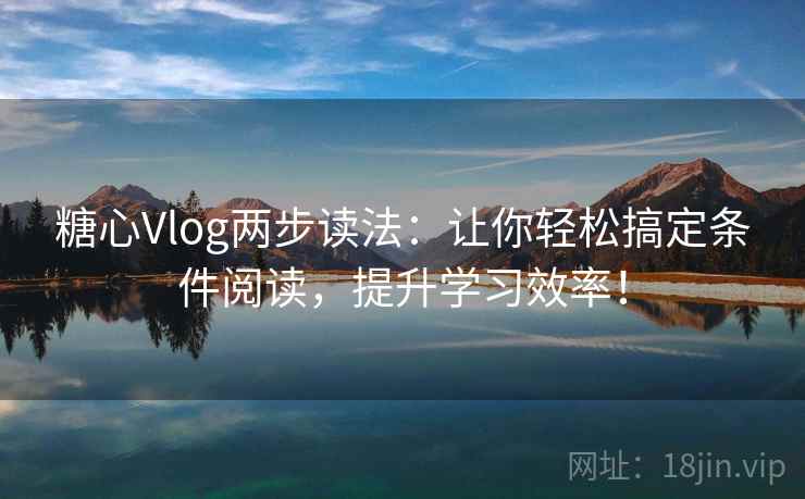糖心Vlog两步读法:让你轻松搞定条件阅读,提升学习效率! 糖心Vlog两步读法:让你轻松搞定条件阅读,提升学习效率!