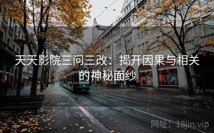 天天影院三问三改:揭开因果与相关的神秘面纱
