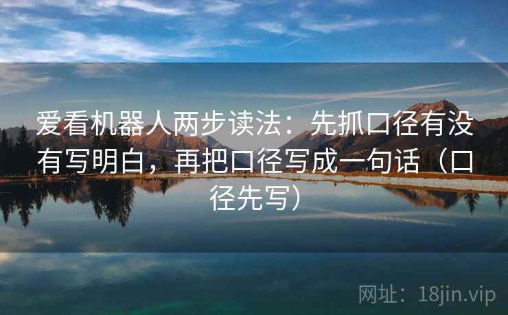 爱看机器人两步读法:先抓口径有没有写明白,再把口径写成一句话(口径先写)