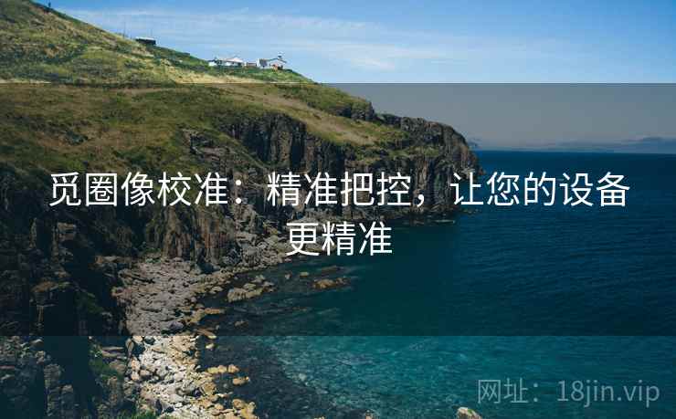 觅圈像校准:精准把控,让您的设备更精准