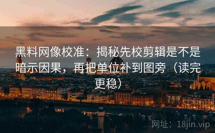 黑料网像校准:揭秘先校剪辑是不是暗示因果,再把单位补到图旁(读完更稳)