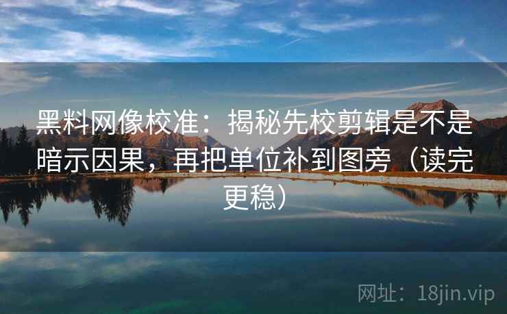 黑料网像校准:揭秘先校剪辑是不是暗示因果,再把单位补到图旁(读完更稳) 黑料网像校准:揭秘先校剪辑是不是暗示因果,再把单位补到图旁(读完更稳)