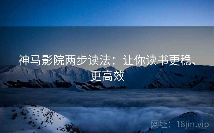神马影院两步读法:让你读书更稳、更高效